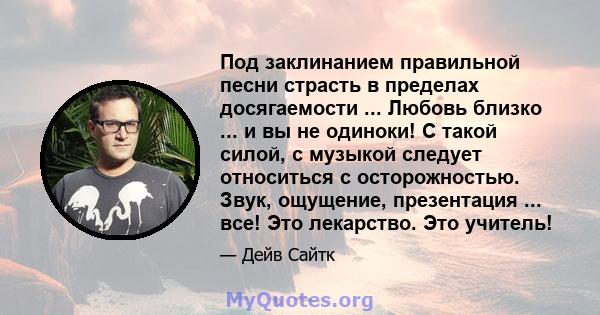 Под заклинанием правильной песни страсть в пределах досягаемости ... Любовь близко ... и вы не одиноки! С такой силой, с музыкой следует относиться с осторожностью. Звук, ощущение, презентация ... все! Это лекарство.