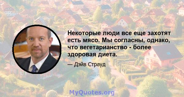 Некоторые люди все еще захотят есть мясо. Мы согласны, однако, что вегетарианство - более здоровая диета.