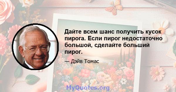 Дайте всем шанс получить кусок пирога. Если пирог недостаточно большой, сделайте больший пирог.