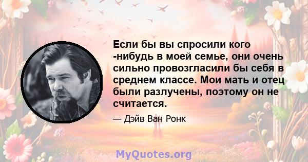 Если бы вы спросили кого -нибудь в моей семье, они очень сильно провозгласили бы себя в среднем классе. Мои мать и отец были разлучены, поэтому он не считается.