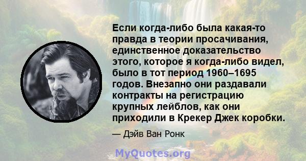 Если когда-либо была какая-то правда в теории просачивания, единственное доказательство этого, которое я когда-либо видел, было в тот период 1960–1695 годов. Внезапно они раздавали контракты на регистрацию крупных