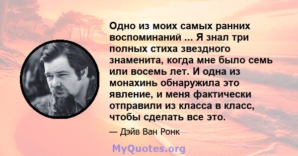 Одно из моих самых ранних воспоминаний ... Я знал три полных стиха звездного знаменита, когда мне было семь или восемь лет. И одна из монахинь обнаружила это явление, и меня фактически отправили из класса в класс, чтобы 