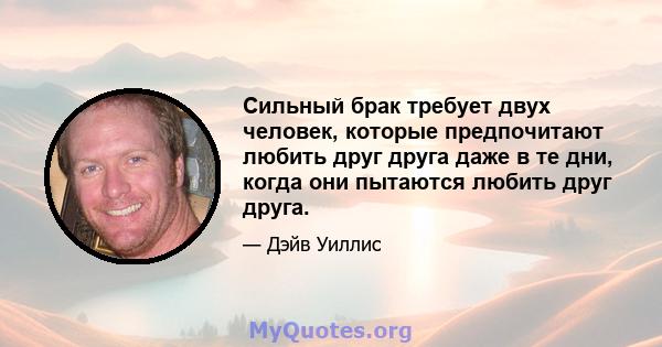 Сильный брак требует двух человек, которые предпочитают любить друг друга даже в те дни, когда они пытаются любить друг друга.