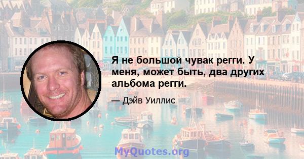 Я не большой чувак регги. У меня, может быть, два других альбома регги.