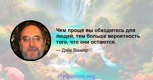 Чем проще вы обходитесь для людей, тем больше вероятность того, что они остаются.