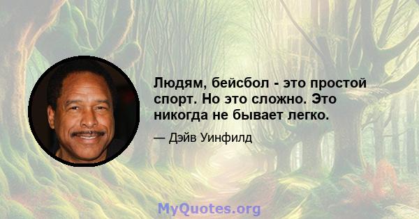 Людям, бейсбол - это простой спорт. Но это сложно. Это никогда не бывает легко.