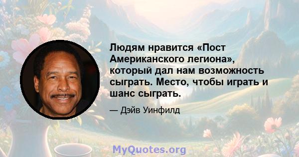 Людям нравится «Пост Американского легиона», который дал нам возможность сыграть. Место, чтобы играть и шанс сыграть.