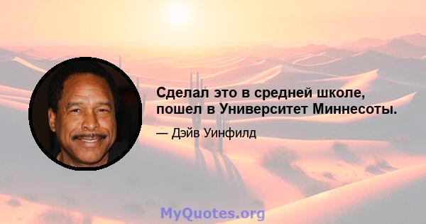 Сделал это в средней школе, пошел в Университет Миннесоты.