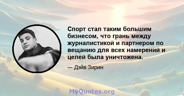 Спорт стал таким большим бизнесом, что грань между журналистикой и партнером по вещанию для всех намерений и целей была уничтожена.