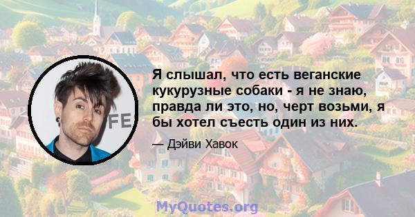 Я слышал, что есть веганские кукурузные собаки - я не знаю, правда ли это, но, черт возьми, я бы хотел съесть один из них.