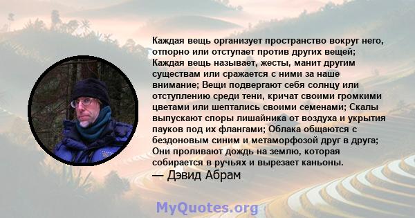 Каждая вещь организует пространство вокруг него, отпорно или отступает против других вещей; Каждая вещь называет, жесты, манит другим существам или сражается с ними за наше внимание; Вещи подвергают себя солнцу или