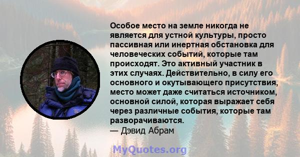 Особое место на земле никогда не является для устной культуры, просто пассивная или инертная обстановка для человеческих событий, которые там происходят. Это активный участник в этих случаях. Действительно, в силу его