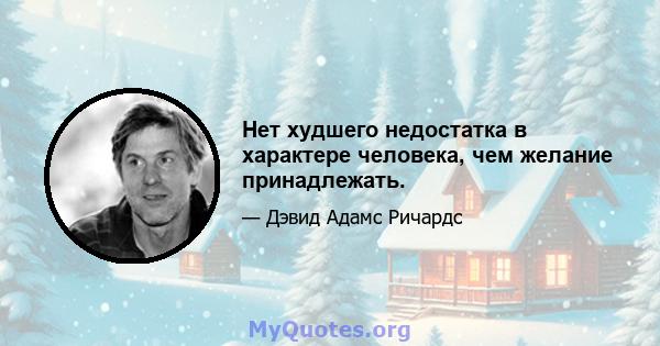 Нет худшего недостатка в характере человека, чем желание принадлежать.