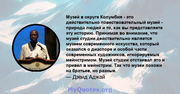 Музей в округе Колумбия - это действительно повествовательный музей - природа людей и то, как вы представляете эту историю. Принимая во внимание, что музей студии действительно является музеем современного искусства,