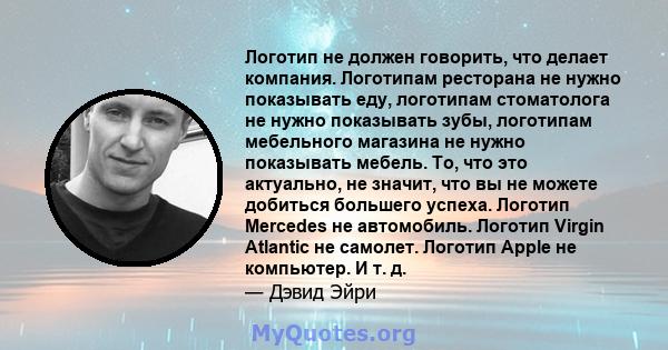 Логотип не должен говорить, что делает компания. Логотипам ресторана не нужно показывать еду, логотипам стоматолога не нужно показывать зубы, логотипам мебельного магазина не нужно показывать мебель. То, что это