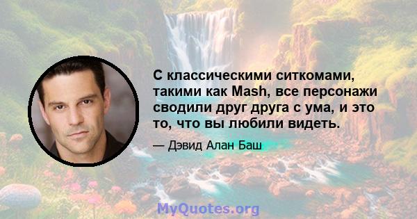 С классическими ситкомами, такими как Mash, все персонажи сводили друг друга с ума, и это то, что вы любили видеть.