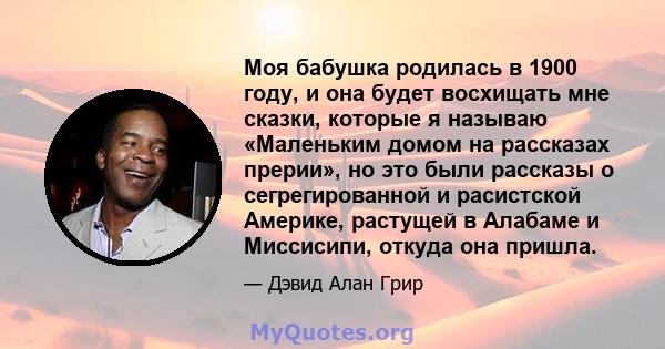 Моя бабушка родилась в 1900 году, и она будет восхищать мне сказки, которые я называю «Маленьким домом на рассказах прерии», но это были рассказы о сегрегированной и расистской Америке, растущей в Алабаме и Миссисипи,