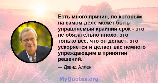 Есть много причин, по которым на самом деле может быть управляемый крайний срок - это не обязательно плохо, это только все, что он делает, это ускоряется и делает вас немного упреждающим в принятии решений.