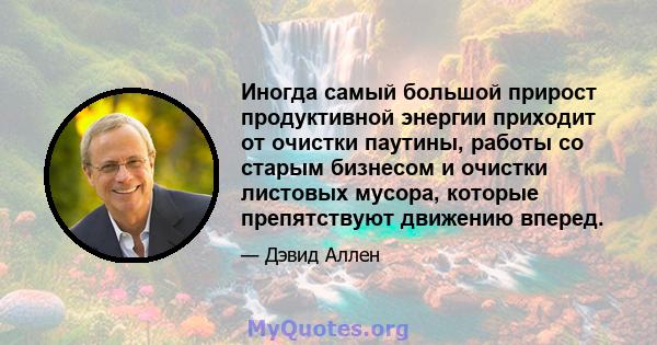 Иногда самый большой прирост продуктивной энергии приходит от очистки паутины, работы со старым бизнесом и очистки листовых мусора, которые препятствуют движению вперед.