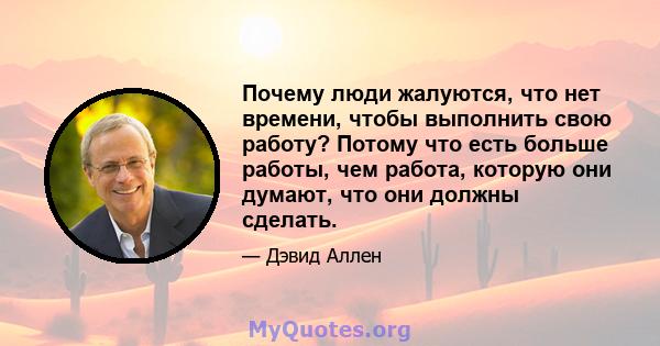 Почему люди жалуются, что нет времени, чтобы выполнить свою работу? Потому что есть больше работы, чем работа, которую они думают, что они должны сделать.