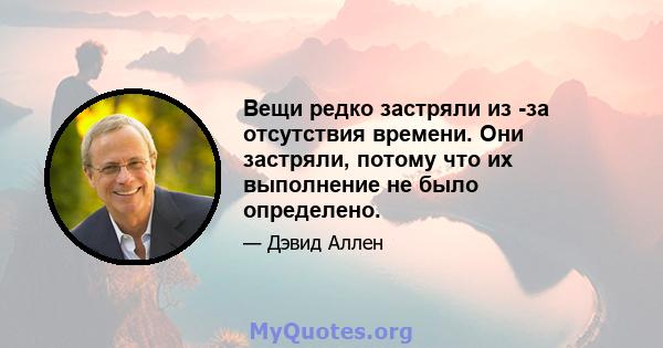 Вещи редко застряли из -за отсутствия времени. Они застряли, потому что их выполнение не было определено.