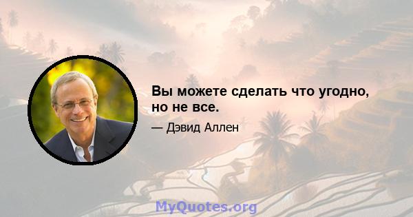 Вы можете сделать что угодно, но не все.