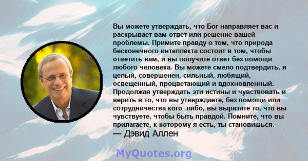 Вы можете утверждать, что Бог направляет вас и раскрывает вам ответ или решение вашей проблемы. Примите правду о том, что природа бесконечного интеллекта состоит в том, чтобы ответить вам, и вы получите ответ без помощи 