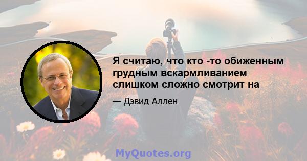 Я считаю, что кто -то обиженным грудным вскармливанием слишком сложно смотрит на