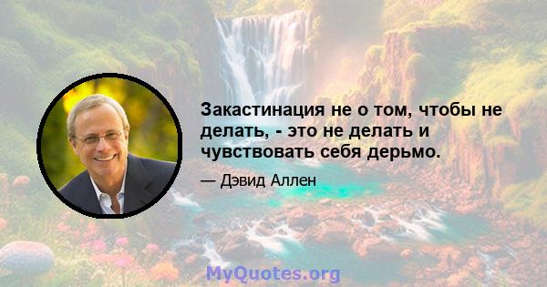 Закастинация не о том, чтобы не делать, - это не делать и чувствовать себя дерьмо.