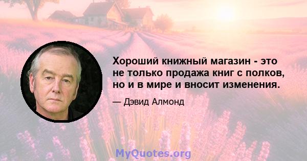 Хороший книжный магазин - это не только продажа книг с полков, но и в мире и вносит изменения.