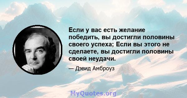 Если у вас есть желание победить, вы достигли половины своего успеха; Если вы этого не сделаете, вы достигли половины своей неудачи.