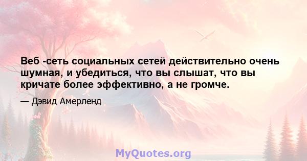 Веб -сеть социальных сетей действительно очень шумная, и убедиться, что вы слышат, что вы кричате более эффективно, а не громче.