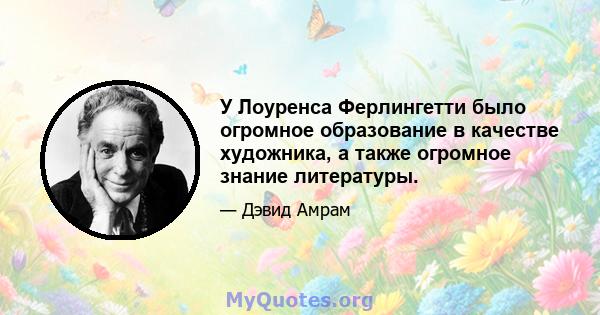 У Лоуренса Ферлингетти было огромное образование в качестве художника, а также огромное знание литературы.