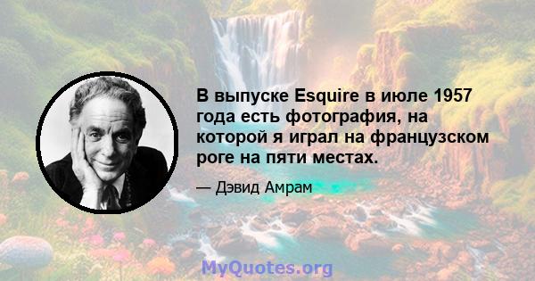 В выпуске Esquire в июле 1957 года есть фотография, на которой я играл на французском роге на пяти местах.