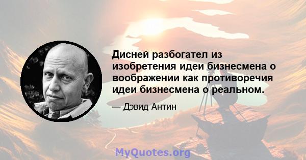 Дисней разбогател из изобретения идеи бизнесмена о воображении как противоречия идеи бизнесмена о реальном.