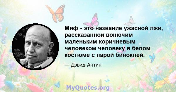 Миф - это название ужасной лжи, рассказанной вонючим маленьким коричневым человеком человеку в белом костюме с парой биноклей.