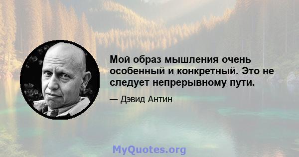 Мой образ мышления очень особенный и конкретный. Это не следует непрерывному пути.