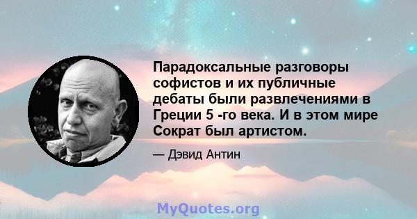 Парадоксальные разговоры софистов и их публичные дебаты были развлечениями в Греции 5 -го века. И в этом мире Сократ был артистом.