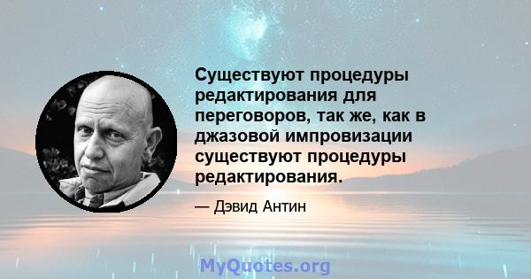 Существуют процедуры редактирования для переговоров, так же, как в джазовой импровизации существуют процедуры редактирования.