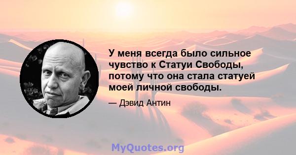 У меня всегда было сильное чувство к Статуи Свободы, потому что она стала статуей моей личной свободы.