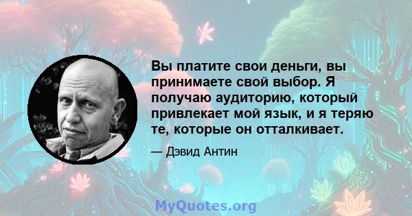 Вы платите свои деньги, вы принимаете свой выбор. Я получаю аудиторию, который привлекает мой язык, и я теряю те, которые он отталкивает.