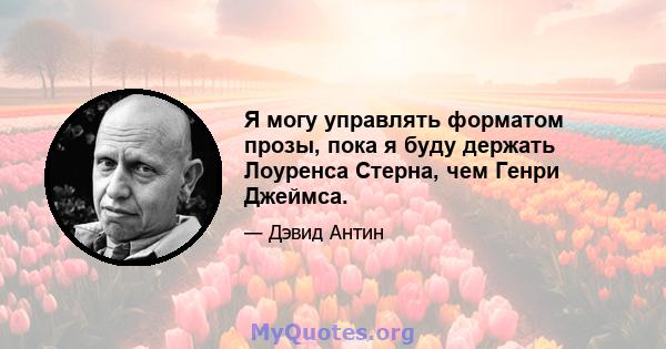 Я могу управлять форматом прозы, пока я буду держать Лоуренса Стерна, чем Генри Джеймса.