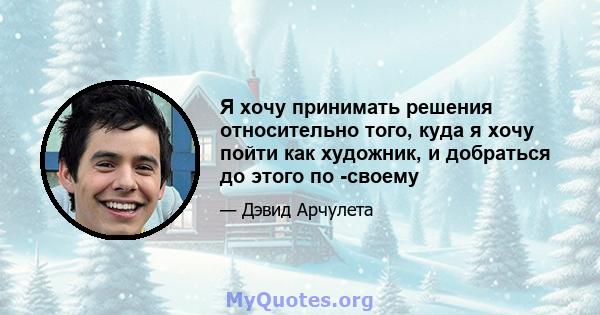 Я хочу принимать решения относительно того, куда я хочу пойти как художник, и добраться до этого по -своему