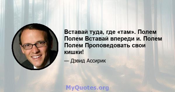 Вставай туда, где «там». Полем Полем Вставай впереди и. Полем Полем Проповедовать свои кишки!