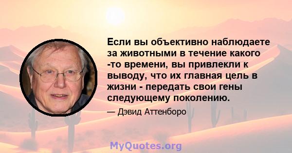 Если вы объективно наблюдаете за животными в течение какого -то времени, вы привлекли к выводу, что их главная цель в жизни - передать свои гены следующему поколению.