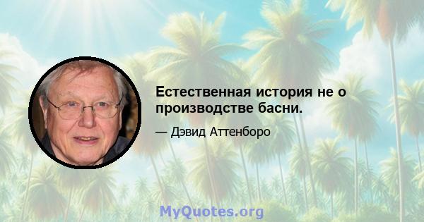 Естественная история не о производстве басни.