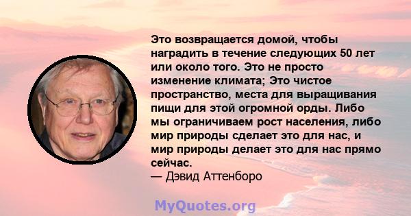 Это возвращается домой, чтобы наградить в течение следующих 50 лет или около того. Это не просто изменение климата; Это чистое пространство, места для выращивания пищи для этой огромной орды. Либо мы ограничиваем рост