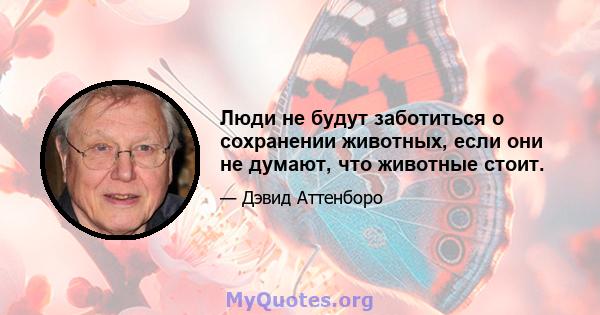 Люди не будут заботиться о сохранении животных, если они не думают, что животные стоит.