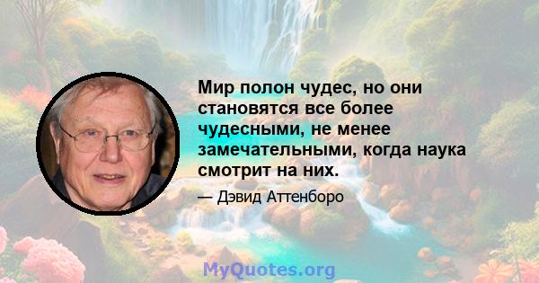 Мир полон чудес, но они становятся все более чудесными, не менее замечательными, когда наука смотрит на них.