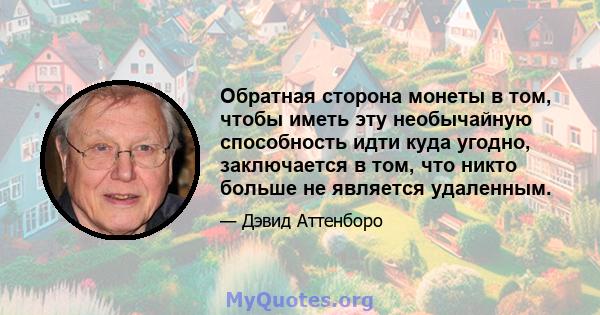 Обратная сторона монеты в том, чтобы иметь эту необычайную способность идти куда угодно, заключается в том, что никто больше не является удаленным.